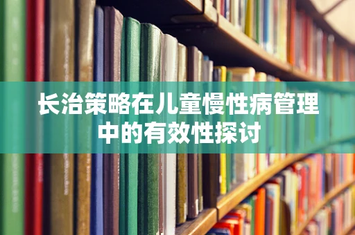 长治策略在儿童慢性病管理中的有效性探讨
