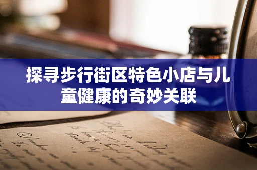 探寻步行街区特色小店与儿童健康的奇妙关联