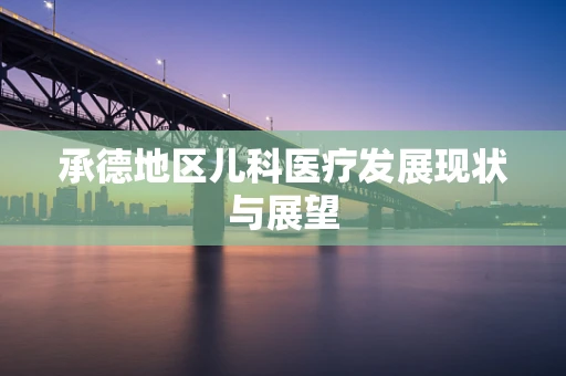 承德地区儿科医疗发展现状与展望