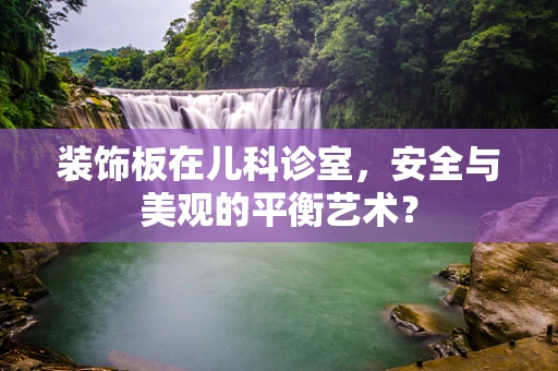 装饰板在儿科诊室，安全与美观的平衡艺术？