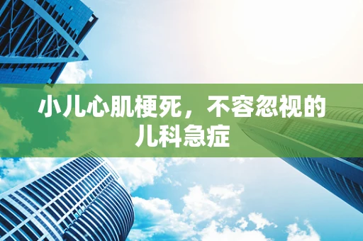 小儿心肌梗死，不容忽视的儿科急症