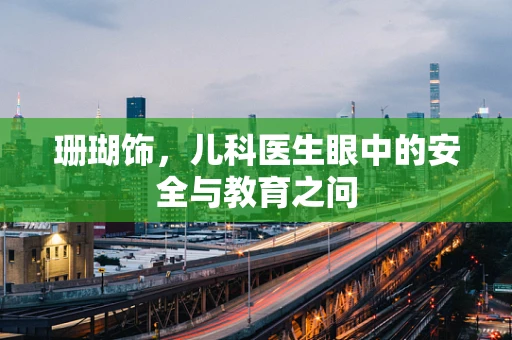 珊瑚饰，儿科医生眼中的安全与教育之问