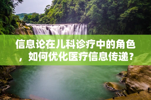 信息论在儿科诊疗中的角色，如何优化医疗信息传递？