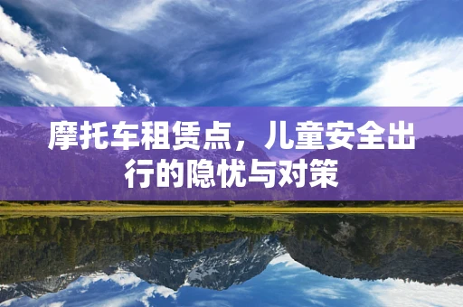 摩托车租赁点，儿童安全出行的隐忧与对策