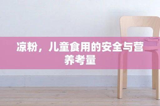 凉粉，儿童食用的安全与营养考量