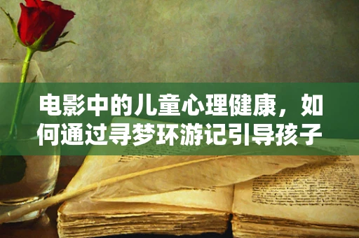 电影中的儿童心理健康，如何通过寻梦环游记引导孩子面对恐惧？