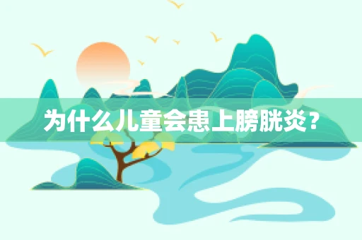 为什么儿童会患上膀胱炎？