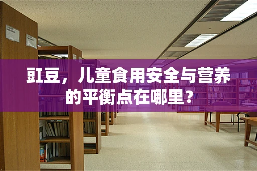 豇豆，儿童食用安全与营养的平衡点在哪里？