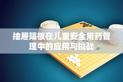 抽屉隔板在儿童安全用药管理中的应用与挑战
