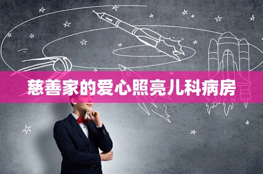 慈善家的爱心照亮儿科病房