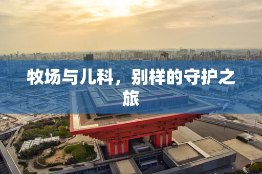 牧场与儿科，别样的守护之旅