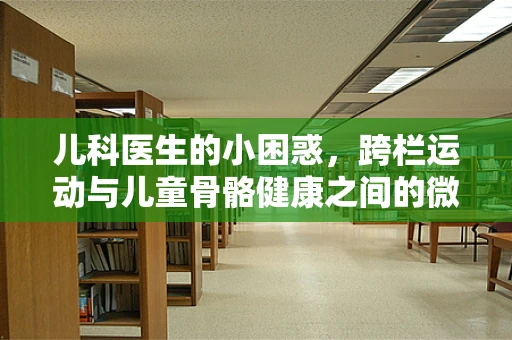 儿科医生的小困惑，跨栏运动与儿童骨骼健康之间的微妙平衡