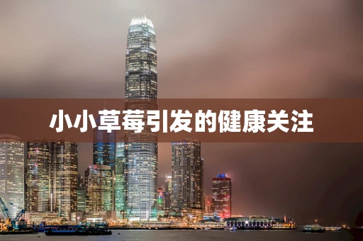 小小草莓引发的健康关注