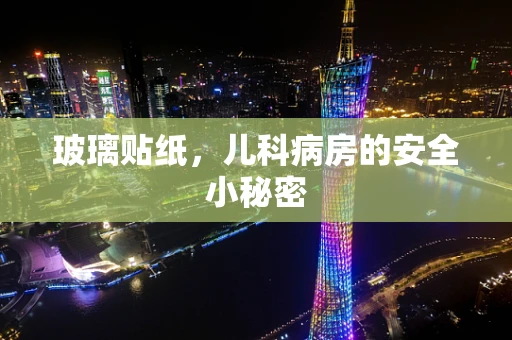 玻璃贴纸，儿科病房的安全小秘密