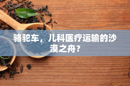骆驼车，儿科医疗运输的沙漠之舟？