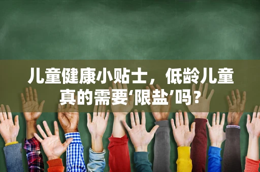 儿童健康小贴士，低龄儿童真的需要‘限盐’吗？