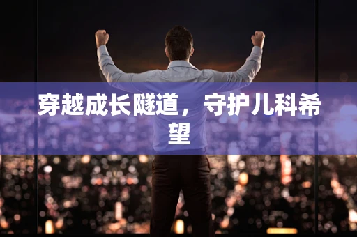 穿越成长隧道，守护儿科希望