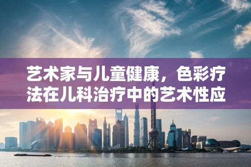 艺术家与儿童健康，色彩疗法在儿科治疗中的艺术性应用