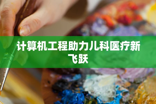 计算机工程助力儿科医疗新飞跃