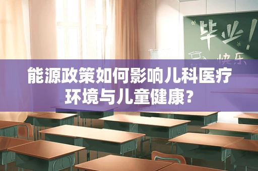 能源政策如何影响儿科医疗环境与儿童健康？