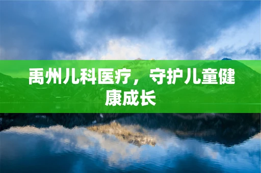 禹州儿科医疗，守护儿童健康成长