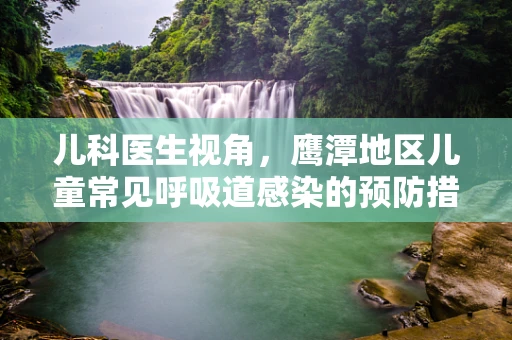 儿科医生视角，鹰潭地区儿童常见呼吸道感染的预防措施