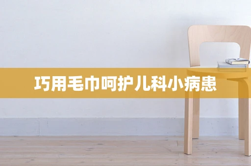 巧用毛巾呵护儿科小病患