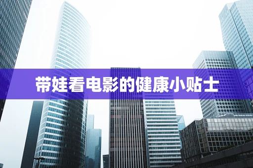 带娃看电影的健康小贴士
