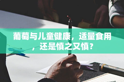 葡萄与儿童健康，适量食用，还是慎之又慎？