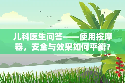 儿科医生问答——使用按摩器，安全与效果如何平衡？