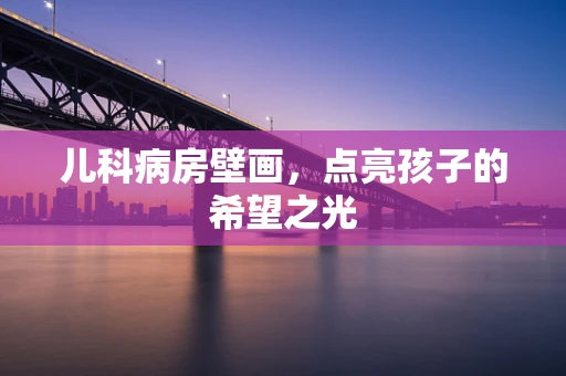 儿科病房壁画，点亮孩子的希望之光