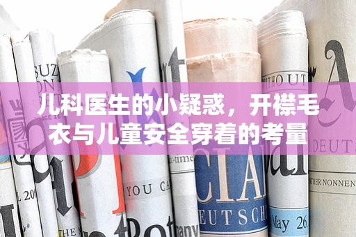 儿科医生的小疑惑，开襟毛衣与儿童安全穿着的考量