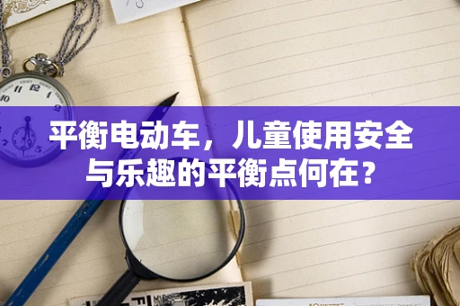 平衡电动车，儿童使用安全与乐趣的平衡点何在？
