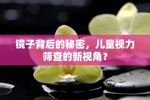 镜子背后的秘密，儿童视力筛查的新视角？