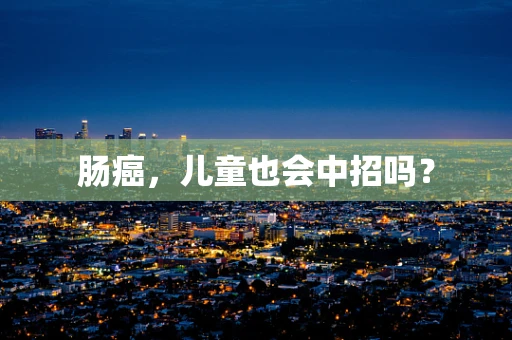肠癌，儿童也会中招吗？