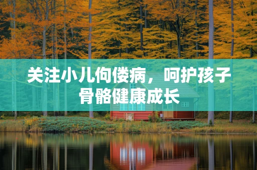 关注小儿佝偻病，呵护孩子骨骼健康成长