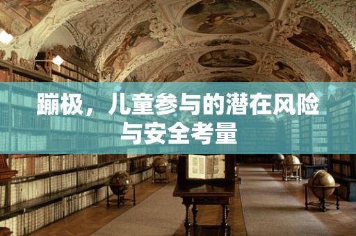 蹦极，儿童参与的潜在风险与安全考量