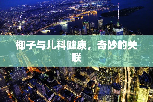 椰子与儿科健康，奇妙的关联