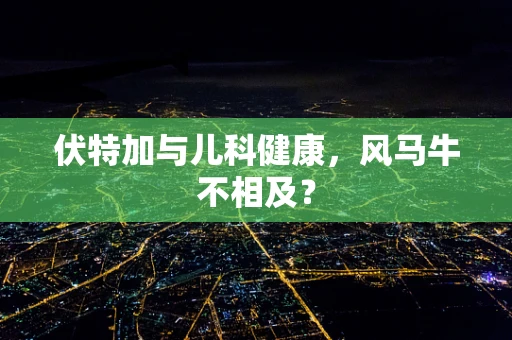 伏特加与儿科健康，风马牛不相及？