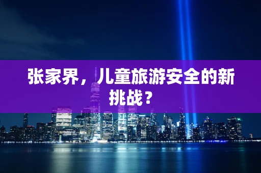张家界，儿童旅游安全的新挑战？