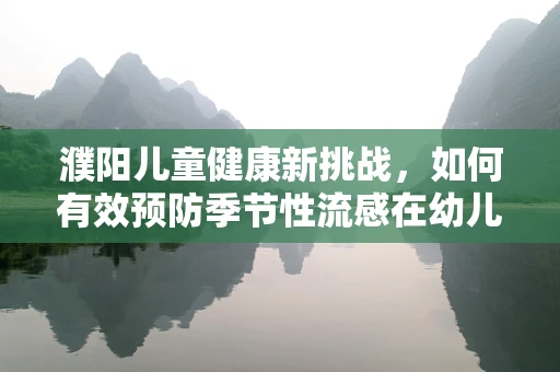 濮阳儿童健康新挑战，如何有效预防季节性流感在幼儿园的传播？