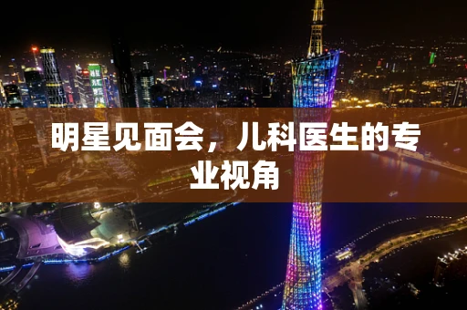 明星见面会，儿科医生的专业视角