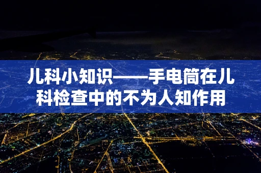 儿科小知识——手电筒在儿科检查中的不为人知作用