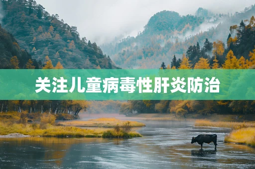 关注儿童病毒性肝炎防治
