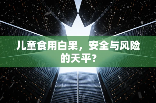 儿童食用白果，安全与风险的天平？