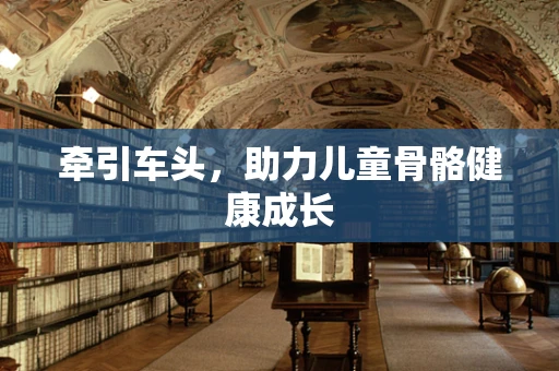 牵引车头，助力儿童骨骼健康成长