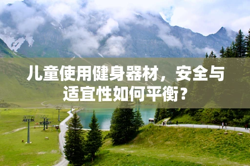 儿童使用健身器材，安全与适宜性如何平衡？