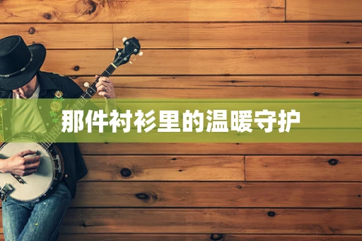 那件衬衫里的温暖守护