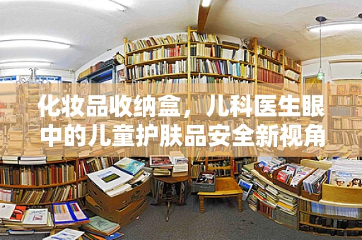 化妆品收纳盒，儿科医生眼中的儿童护肤品安全新视角
