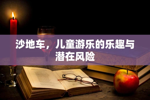 沙地车，儿童游乐的乐趣与潜在风险